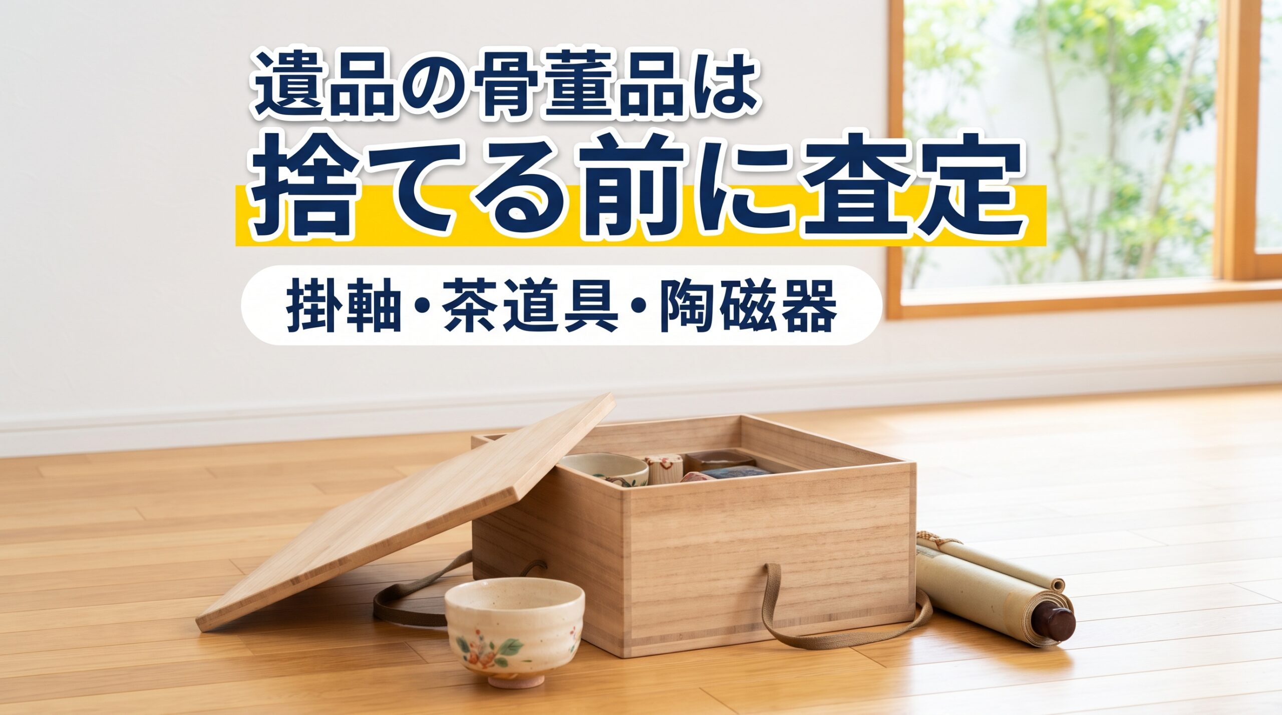 遺品の骨董品は 捨てる前に査定　掛軸・茶道具・陶磁器